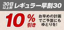 30日以上前レギュラー早割り30　10％引き