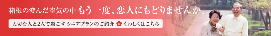 箱根、春の空気の中 もう一度、恋人にもどりませんか。 大切な人と2人で過ごすシニアプラン